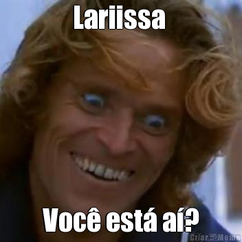 Lariissa  Voc� est� a�?
