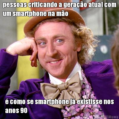 pessoas criticando a gera��o atual com
um smartphone na m�o � como se smartphone j� existisse nos
anos 90