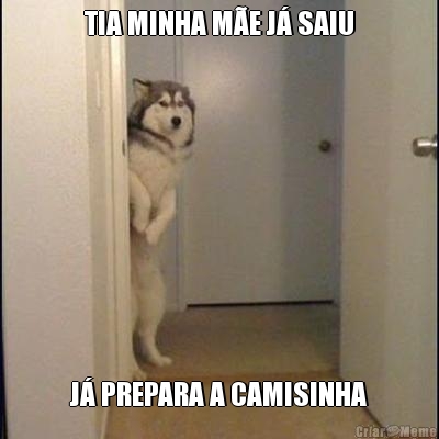 TIA MINHA M�E J� SAIU J� PREPARA A CAMISINHA