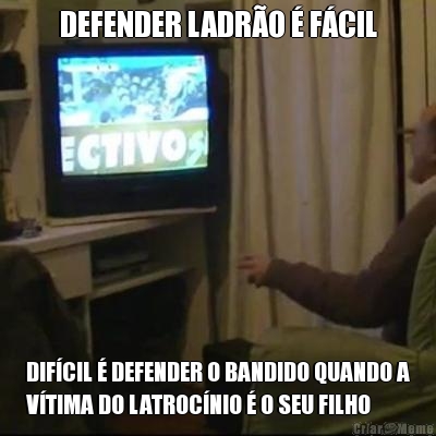 DEFENDER LADR�O � F�CIL DIF�CIL � DEFENDER O BANDIDO QUANDO A
V�TIMA DO LATROC�NIO � O SEU FILHO