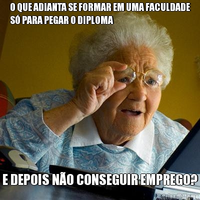 O QUE ADIANTA SE FORMAR EM UMA FACULDADE
S� PARA PEGAR O DIPLOMA E DEPOIS N�O CONSEGUIR EMPREGO?