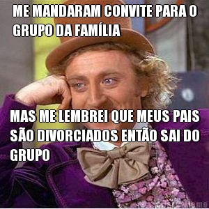 ME MANDARAM CONVITE PARA O
GRUPO DA FAM�LIA MAS ME LEMBREI QUE MEUS PAIS
S�O DIVORCIADOS ENT�O SAI DO
GRUPO