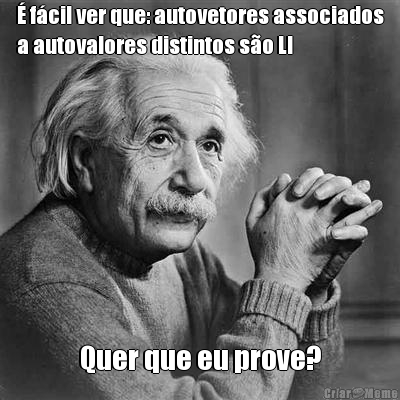 � f�cil ver que: autovetores associados
a autovalores distintos s�o LI Quer que eu prove?