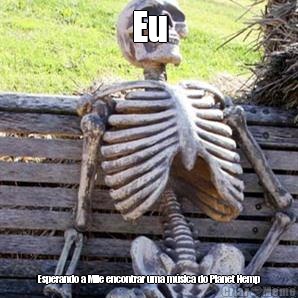 Eu Esperando a Mile encontrar uma m�sica do Planet Hemp