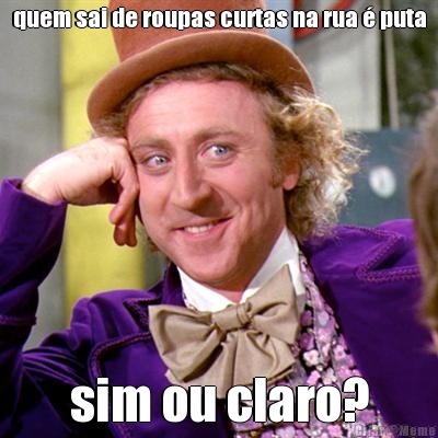 quem sai de roupas curtas na rua � puta sim ou claro?