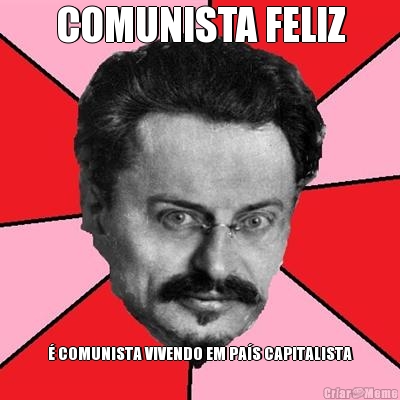 COMUNISTA FELIZ � COMUNISTA VIVENDO EM PA�S CAPITALISTA