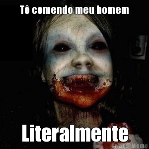 T� comendo meu homem Literalmente