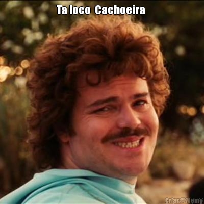 Ta loco  Cachoeira  