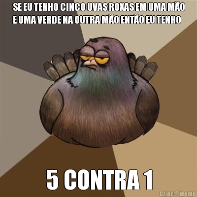SE EU TENHO CINCO UVAS ROXAS EM UMA M�O
E UMA VERDE NA OUTRA M�O ENT�O EU TENHO 5 CONTRA 1