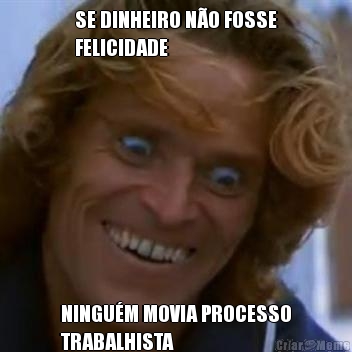SE DINHEIRO N�O FOSSE
FELICIDADE NINGU�M MOVIA PROCESSO
TRABALHISTA