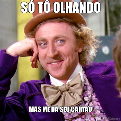 S� T� OLHANDO MAS ME D� SEU CART�O