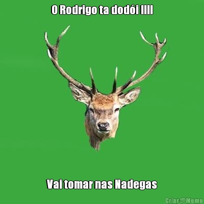 O Rodrigo ta dod�i !!!! Vai tomar nas Nadegas