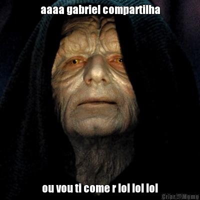 aaaa gabriel compartilha ou vou ti come r lol lol lol