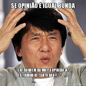 SE OPINI�O � IGUAL BUNDA ENT�O QUEM D� MUITA OPINI�O J�
T� FROUXO DE TANTO DAR?