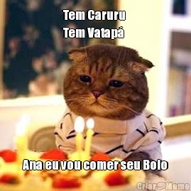 Tem Caruru 
Tem Vatap� Ana eu vou comer seu Bolo