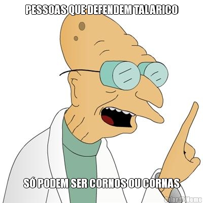 PESSOAS QUE DEFENDEM TALARICO S� PODEM SER CORNOS OU CORNAS