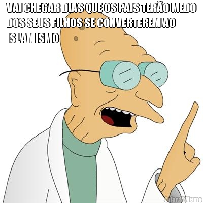 VAI CHEGAR DIAS QUE OS PAIS TER�O MEDO
DOS SEUS FILHOS SE CONVERTEREM AO
ISLAMISMO 