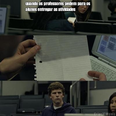 quando os professores pedem para os
alunos entregar as atividades  