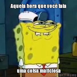 Aquela hora que voc� fala uma coisa maliciosa