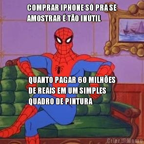 COMPRAR IPHONE S� PRA SE
AMOSTRAR � T�O IN�TIL QUANTO PAGAR 60 MILH�ES
DE REAIS EM UM SIMPLES
QUADRO DE PINTURA