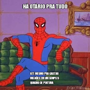 H� OT�RIO PRA TUDO AT� MESMO PRA GASTAR
MILH�ES EM UM SIMPLES
QUADRO DE PINTURA