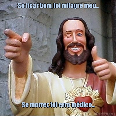 Se ficar bom, foi milagre meu... Se morrer, foi erro m�dico...