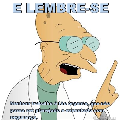 E LEMBRE-SE Nenhum trabalho � t�o urgente, que n�o
possa ser planejado e executado com
seguran�a.
