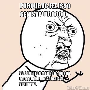 PORQUE VC FEZ ISSO
GENISVALDOOOOO VC COMETEU UM ERRO NA MINHA
FOTOOO HOMI DO C�O OXI J� SI
VIU RAPAZ.