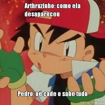 Arthruzinho: como ela
desapareceu Pedro: u� cade o sabe tudo
