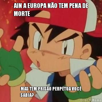 AIN A EUROPA N�O TEM PENA DE
MORTE MAS TEM PRIS�O PERP�TUA VOC�
SABIA?
