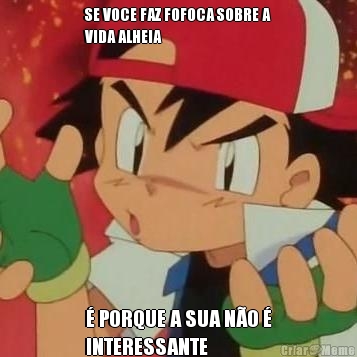 SE VOCE FAZ FOFOCA SOBRE A
VIDA ALHEIA � PORQUE A SUA N�O �
INTERESSANTE