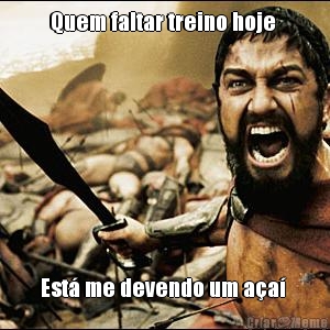 Quem faltar treino hoje  Est� me devendo um a�a� 