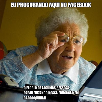 EU PROCURANDO AQUI NO FACEBOOK O ELOGIO DE ALGUMAS PESSOAS
PARABENIZANDO NOSSA EDUCA��O EM
BARROQUINHA!