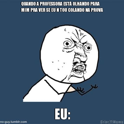 QUANDO A PROFESSORA EST� OLHANDO PARA
MIM PRA VER SE EU N TOU COLANDO NA PROVA EU:
