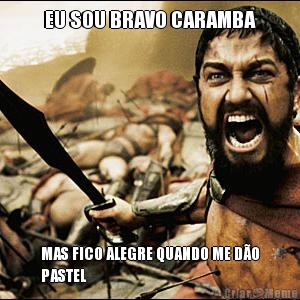 EU SOU BRAVO CARAMBA MAS FICO ALEGRE QUANDO ME D�O
PASTEL