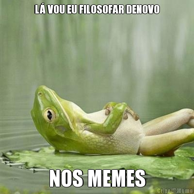 L� VOU EU FILOSOFAR DENOVO NOS MEMES