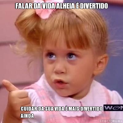 FALAR DA VIDA ALHEIA � DIVERTIDO CUIDAR DA SUA VIDA � MAIS DIVERTIDO
AINDA