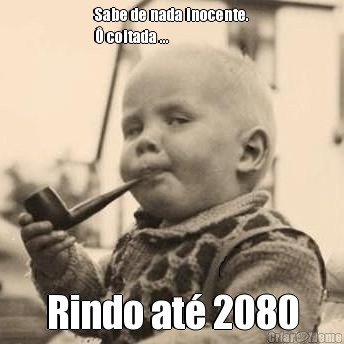 Sabe de nada inocente.
� coitada ... Rindo at� 2080