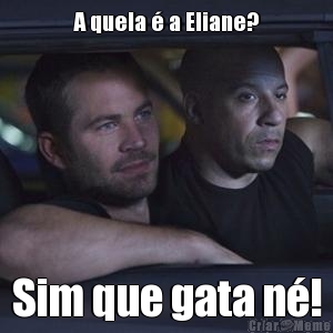 A quela � a Eliane? Sim que gata n�!