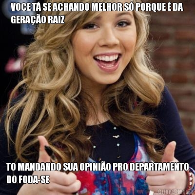 VOCE T� SE ACHANDO MELHOR S� PORQUE � DA
GERA��O RAIZ TO MANDANDO SUA OPINI�O PRO DEPARTAMENTO
DO FODA-SE