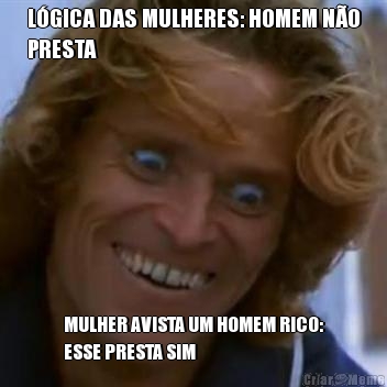 L�GICA DAS MULHERES: HOMEM N�O
PRESTA MULHER AVISTA UM HOMEM RICO:
ESSE PRESTA SIM