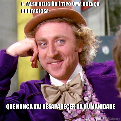A FALSA RELIGI�O � TIPO UMA DOEN�A
CONTAGIOSA QUE NUNCA VAI DESAPARECER DA HUMANIDADE