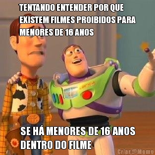 TENTANDO ENTENDER POR QUE
EXISTEM FILMES PROIBIDOS PARA
MENORES DE 16 ANOS SE H� MENORES DE 16 ANOS
DENTRO DO FILME