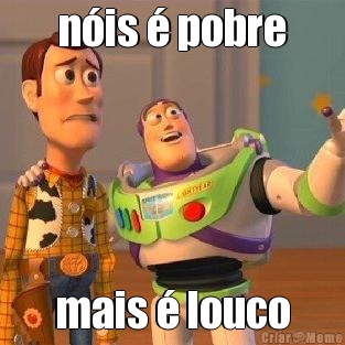 n�is � pobre mais � louco