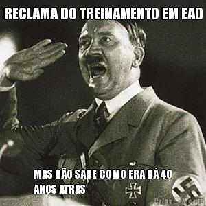 RECLAMA DO TREINAMENTO EM EAD MAS N�O SABE COMO ERA H� 40
ANOS ATR�S