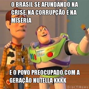O BRASIL SE AFUNDANDO NA
CRISE, NA CORRUP��O E NA
MIS�RIA E O POVO PREOCUPADO COM A
GERA��O NUTELLA KKKK