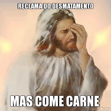 RECLAMA DO DESMATAMENTO MAS COME CARNE 