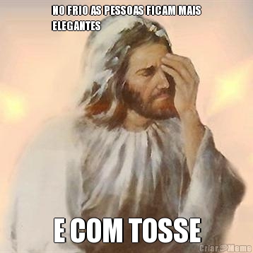 NO FRIO AS PESSOAS FICAM MAIS
ELEGANTES E COM TOSSE