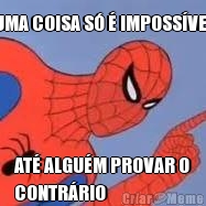 UMA COISA S� � IMPOSS�VEL AT� ALGU�M PROVAR O
CONTR�RIO
