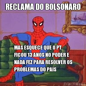 RECLAMA DO BOLSONARO MAS ESQUECE QUE O PT
FICOU 13 ANOS NO PODER E
NADA FEZ PARA RESOLVER OS
PROBLEMAS DO PA�S